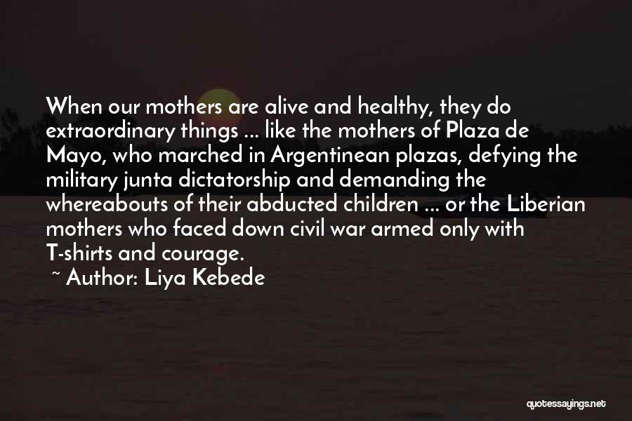 Liya Kebede Quotes: When Our Mothers Are Alive And Healthy, They Do Extraordinary Things ... Like The Mothers Of Plaza De Mayo, Who