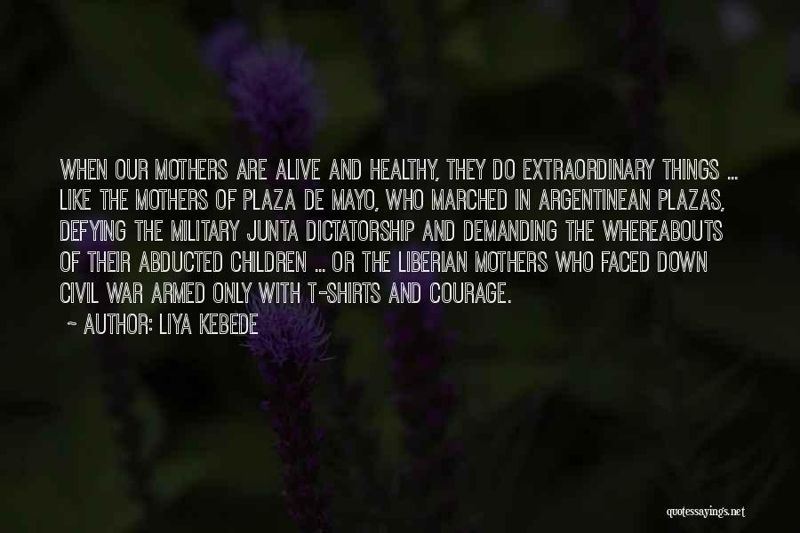 Liya Kebede Quotes: When Our Mothers Are Alive And Healthy, They Do Extraordinary Things ... Like The Mothers Of Plaza De Mayo, Who