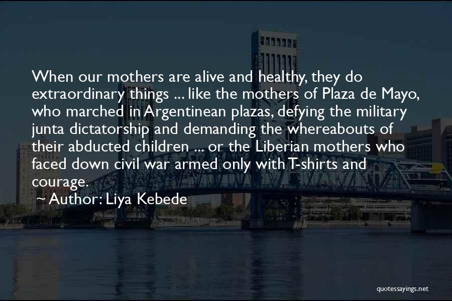 Liya Kebede Quotes: When Our Mothers Are Alive And Healthy, They Do Extraordinary Things ... Like The Mothers Of Plaza De Mayo, Who