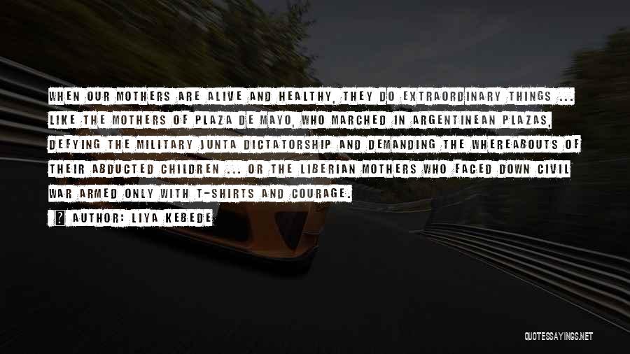 Liya Kebede Quotes: When Our Mothers Are Alive And Healthy, They Do Extraordinary Things ... Like The Mothers Of Plaza De Mayo, Who