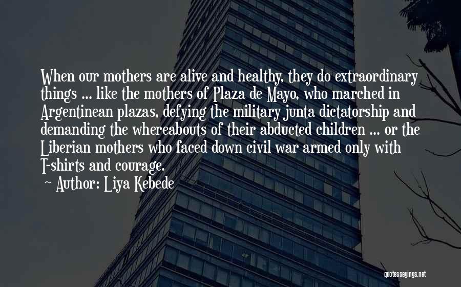 Liya Kebede Quotes: When Our Mothers Are Alive And Healthy, They Do Extraordinary Things ... Like The Mothers Of Plaza De Mayo, Who