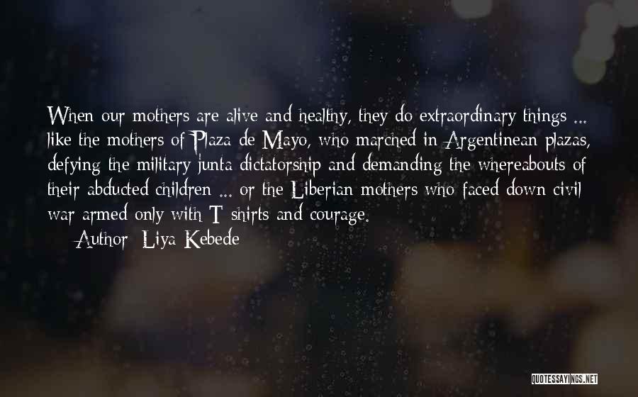 Liya Kebede Quotes: When Our Mothers Are Alive And Healthy, They Do Extraordinary Things ... Like The Mothers Of Plaza De Mayo, Who