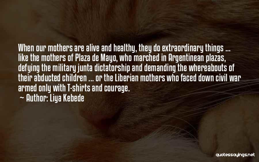 Liya Kebede Quotes: When Our Mothers Are Alive And Healthy, They Do Extraordinary Things ... Like The Mothers Of Plaza De Mayo, Who