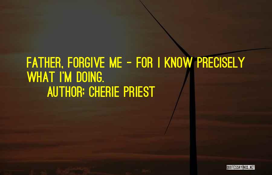 Cherie Priest Quotes: Father, Forgive Me - For I Know Precisely What I'm Doing.