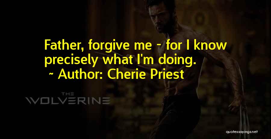 Cherie Priest Quotes: Father, Forgive Me - For I Know Precisely What I'm Doing.