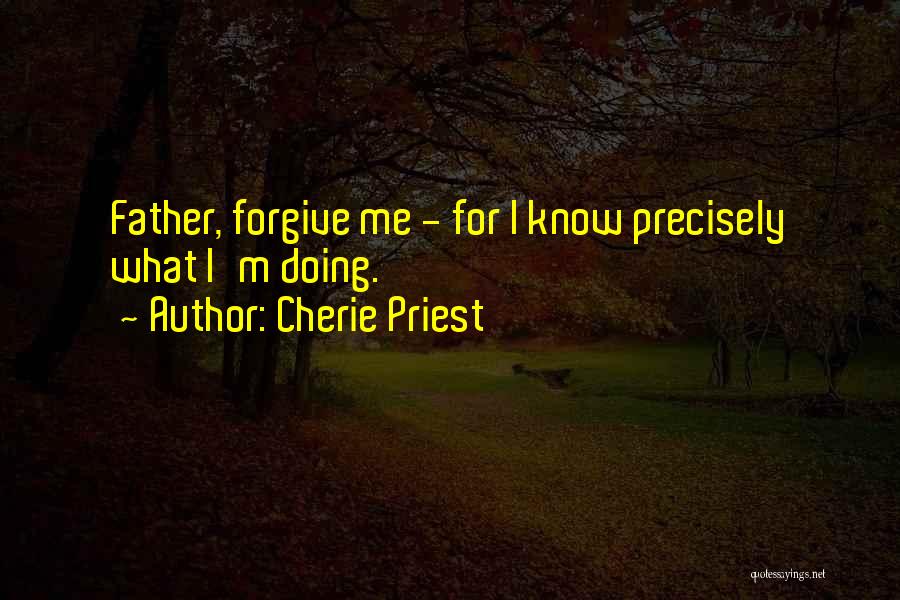 Cherie Priest Quotes: Father, Forgive Me - For I Know Precisely What I'm Doing.