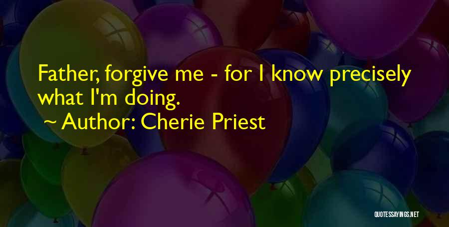 Cherie Priest Quotes: Father, Forgive Me - For I Know Precisely What I'm Doing.