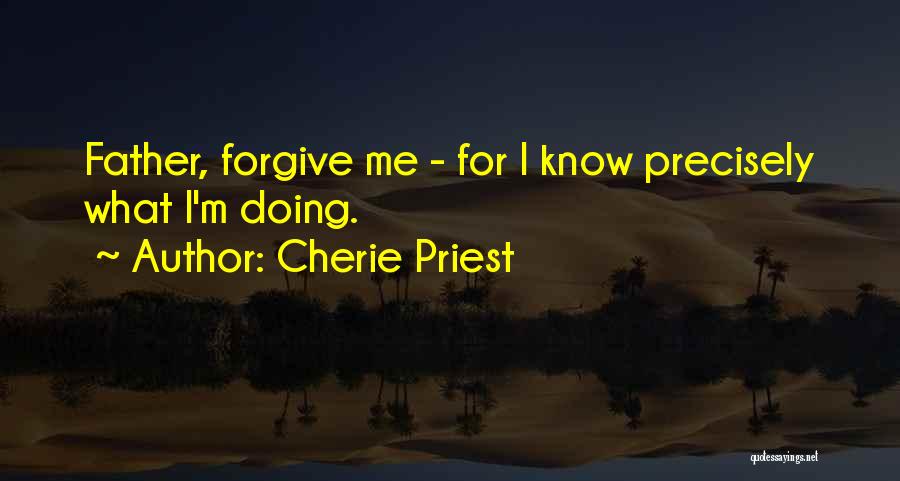 Cherie Priest Quotes: Father, Forgive Me - For I Know Precisely What I'm Doing.