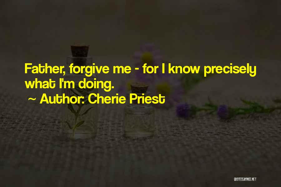 Cherie Priest Quotes: Father, Forgive Me - For I Know Precisely What I'm Doing.