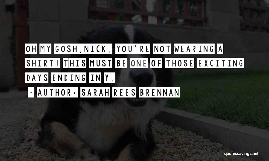 Sarah Rees Brennan Quotes: Oh My Gosh,nick. You're Not Wearing A Shirt! This Must Be One Of Those Exciting Days Ending In Y.