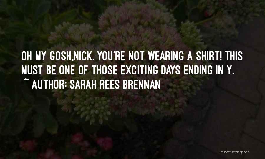 Sarah Rees Brennan Quotes: Oh My Gosh,nick. You're Not Wearing A Shirt! This Must Be One Of Those Exciting Days Ending In Y.