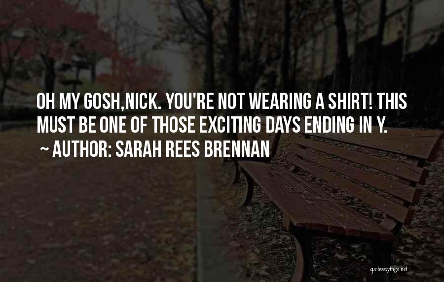 Sarah Rees Brennan Quotes: Oh My Gosh,nick. You're Not Wearing A Shirt! This Must Be One Of Those Exciting Days Ending In Y.