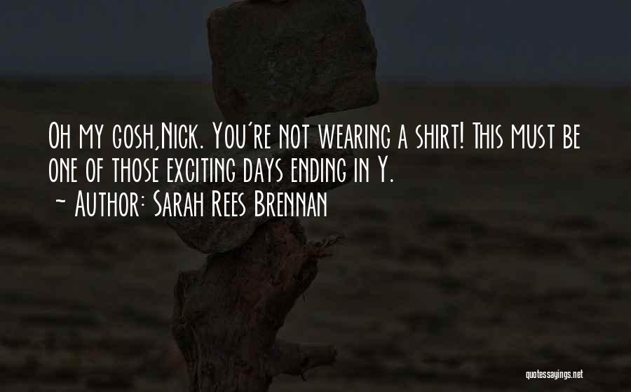 Sarah Rees Brennan Quotes: Oh My Gosh,nick. You're Not Wearing A Shirt! This Must Be One Of Those Exciting Days Ending In Y.