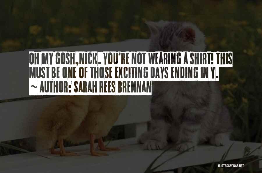 Sarah Rees Brennan Quotes: Oh My Gosh,nick. You're Not Wearing A Shirt! This Must Be One Of Those Exciting Days Ending In Y.