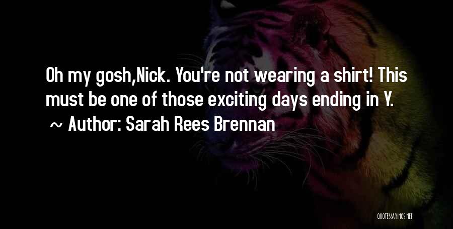 Sarah Rees Brennan Quotes: Oh My Gosh,nick. You're Not Wearing A Shirt! This Must Be One Of Those Exciting Days Ending In Y.