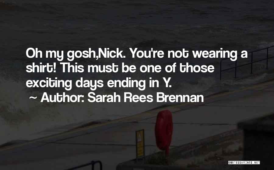 Sarah Rees Brennan Quotes: Oh My Gosh,nick. You're Not Wearing A Shirt! This Must Be One Of Those Exciting Days Ending In Y.