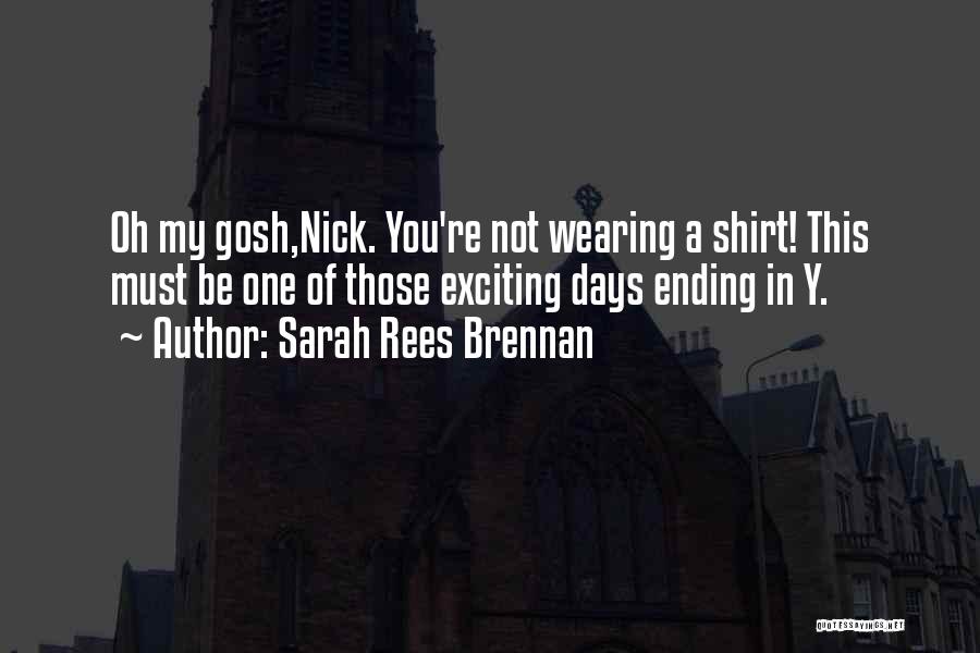 Sarah Rees Brennan Quotes: Oh My Gosh,nick. You're Not Wearing A Shirt! This Must Be One Of Those Exciting Days Ending In Y.