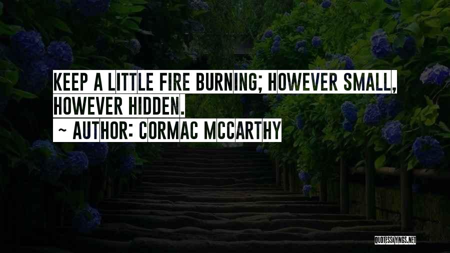 Cormac McCarthy Quotes: Keep A Little Fire Burning; However Small, However Hidden.