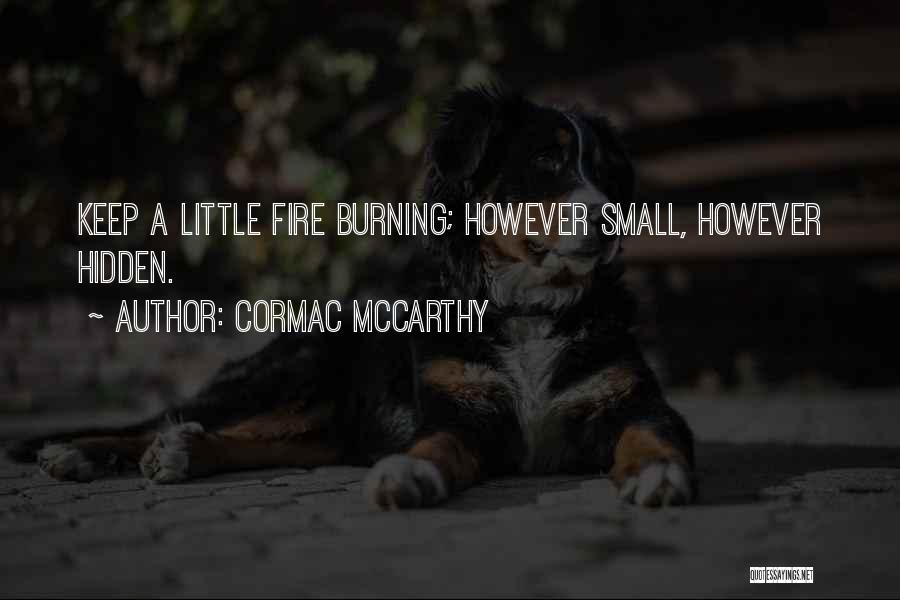 Cormac McCarthy Quotes: Keep A Little Fire Burning; However Small, However Hidden.
