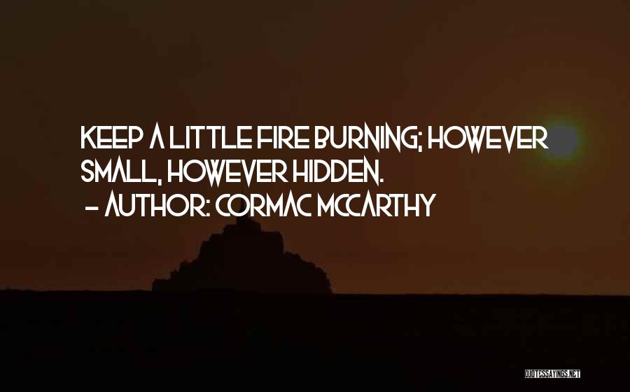 Cormac McCarthy Quotes: Keep A Little Fire Burning; However Small, However Hidden.