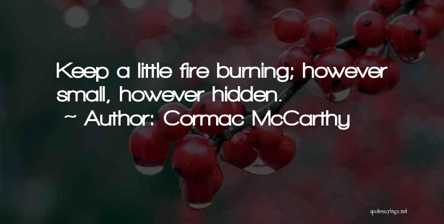 Cormac McCarthy Quotes: Keep A Little Fire Burning; However Small, However Hidden.
