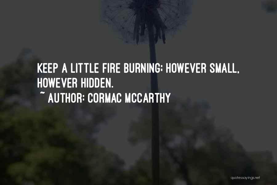 Cormac McCarthy Quotes: Keep A Little Fire Burning; However Small, However Hidden.