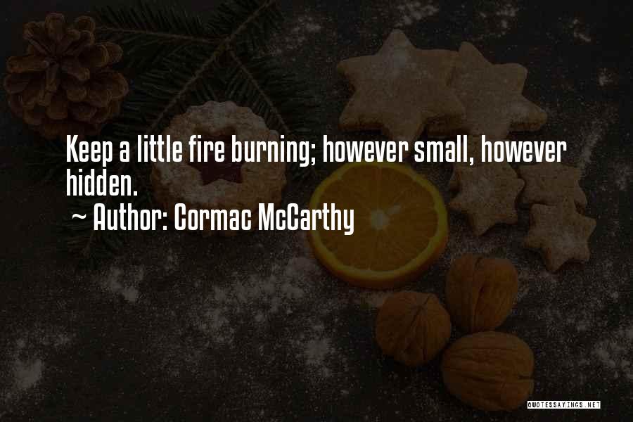 Cormac McCarthy Quotes: Keep A Little Fire Burning; However Small, However Hidden.