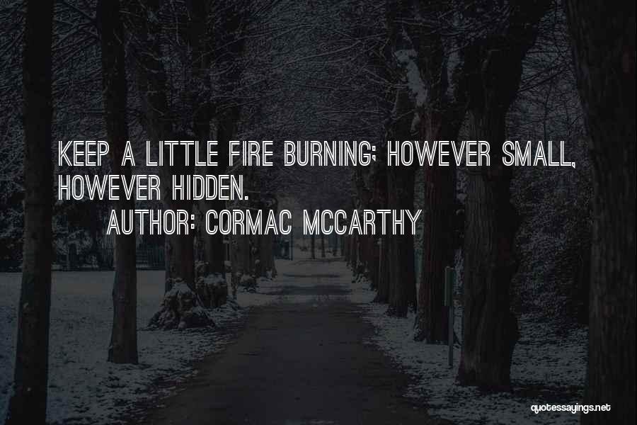 Cormac McCarthy Quotes: Keep A Little Fire Burning; However Small, However Hidden.