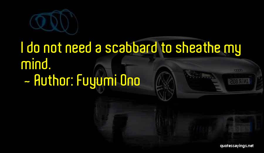 Fuyumi Ono Quotes: I Do Not Need A Scabbard To Sheathe My Mind.