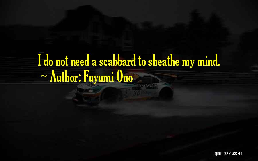 Fuyumi Ono Quotes: I Do Not Need A Scabbard To Sheathe My Mind.