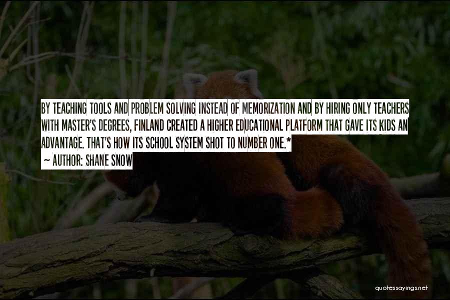 Shane Snow Quotes: By Teaching Tools And Problem Solving Instead Of Memorization And By Hiring Only Teachers With Master's Degrees, Finland Created A