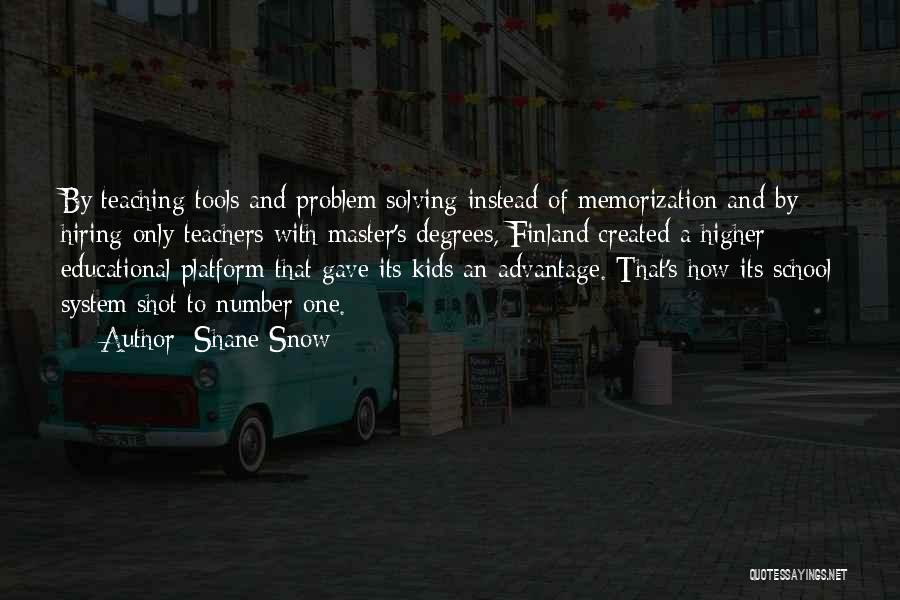 Shane Snow Quotes: By Teaching Tools And Problem Solving Instead Of Memorization And By Hiring Only Teachers With Master's Degrees, Finland Created A