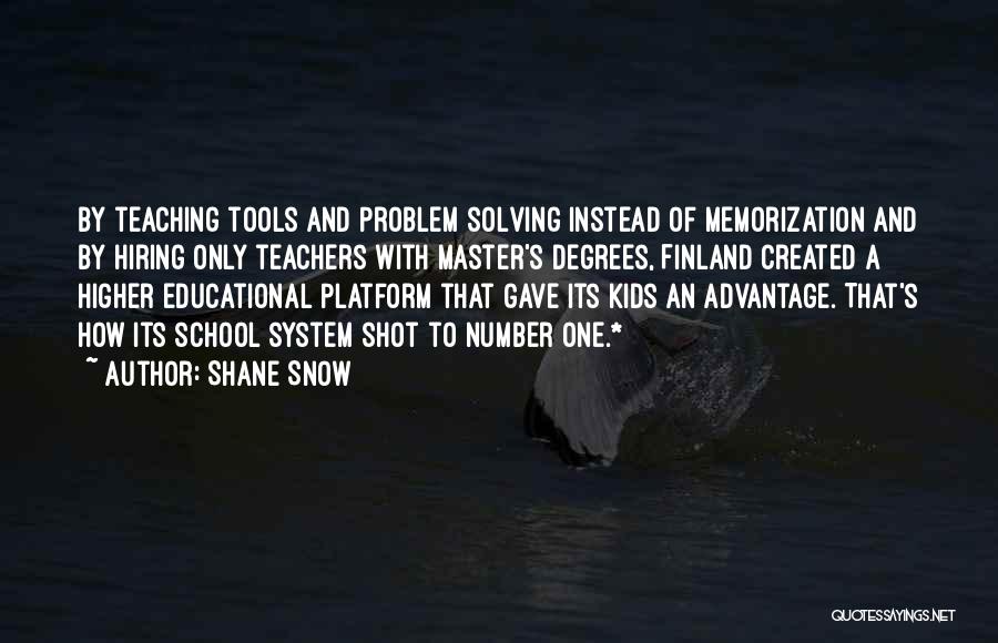 Shane Snow Quotes: By Teaching Tools And Problem Solving Instead Of Memorization And By Hiring Only Teachers With Master's Degrees, Finland Created A