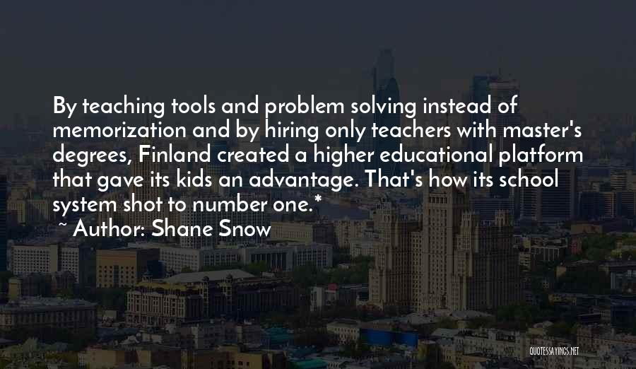 Shane Snow Quotes: By Teaching Tools And Problem Solving Instead Of Memorization And By Hiring Only Teachers With Master's Degrees, Finland Created A