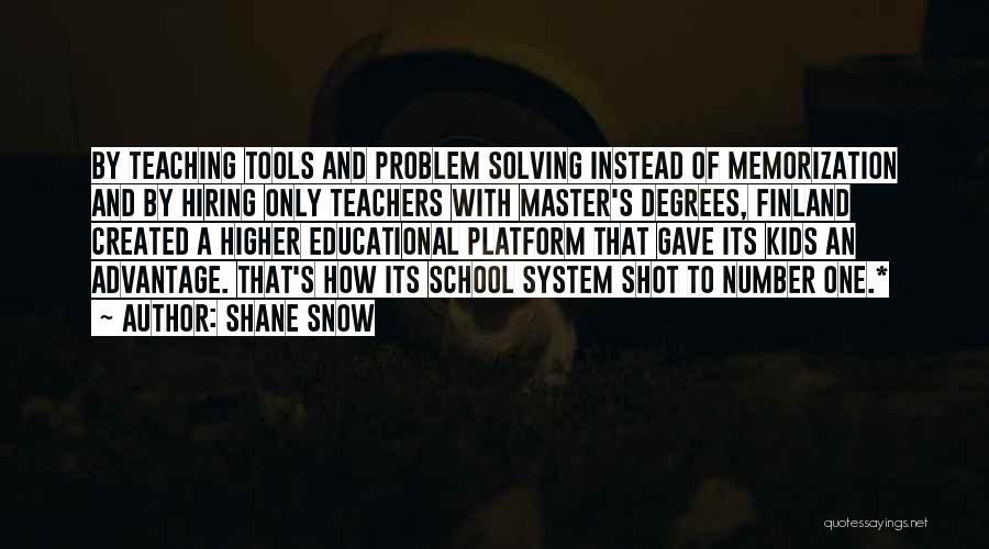 Shane Snow Quotes: By Teaching Tools And Problem Solving Instead Of Memorization And By Hiring Only Teachers With Master's Degrees, Finland Created A