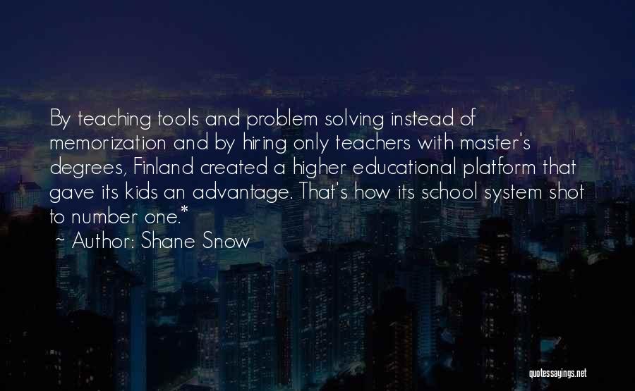 Shane Snow Quotes: By Teaching Tools And Problem Solving Instead Of Memorization And By Hiring Only Teachers With Master's Degrees, Finland Created A