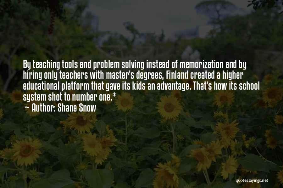 Shane Snow Quotes: By Teaching Tools And Problem Solving Instead Of Memorization And By Hiring Only Teachers With Master's Degrees, Finland Created A