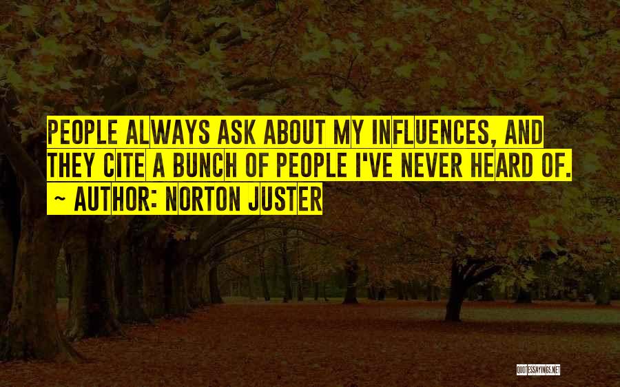 Norton Juster Quotes: People Always Ask About My Influences, And They Cite A Bunch Of People I've Never Heard Of.