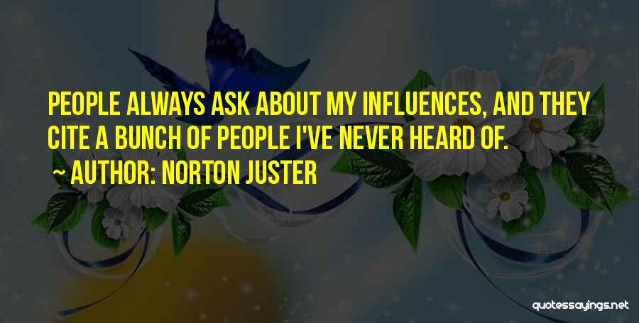 Norton Juster Quotes: People Always Ask About My Influences, And They Cite A Bunch Of People I've Never Heard Of.