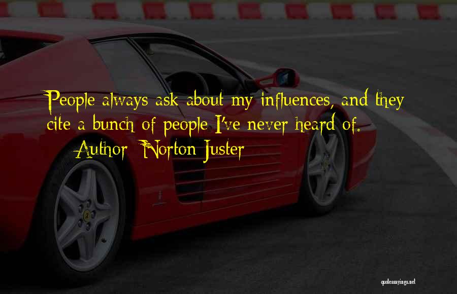 Norton Juster Quotes: People Always Ask About My Influences, And They Cite A Bunch Of People I've Never Heard Of.