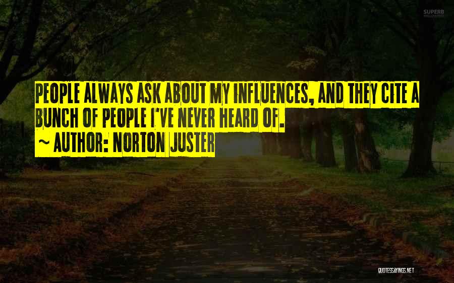 Norton Juster Quotes: People Always Ask About My Influences, And They Cite A Bunch Of People I've Never Heard Of.