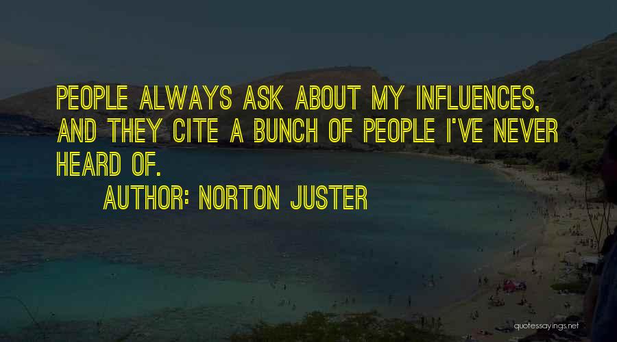 Norton Juster Quotes: People Always Ask About My Influences, And They Cite A Bunch Of People I've Never Heard Of.