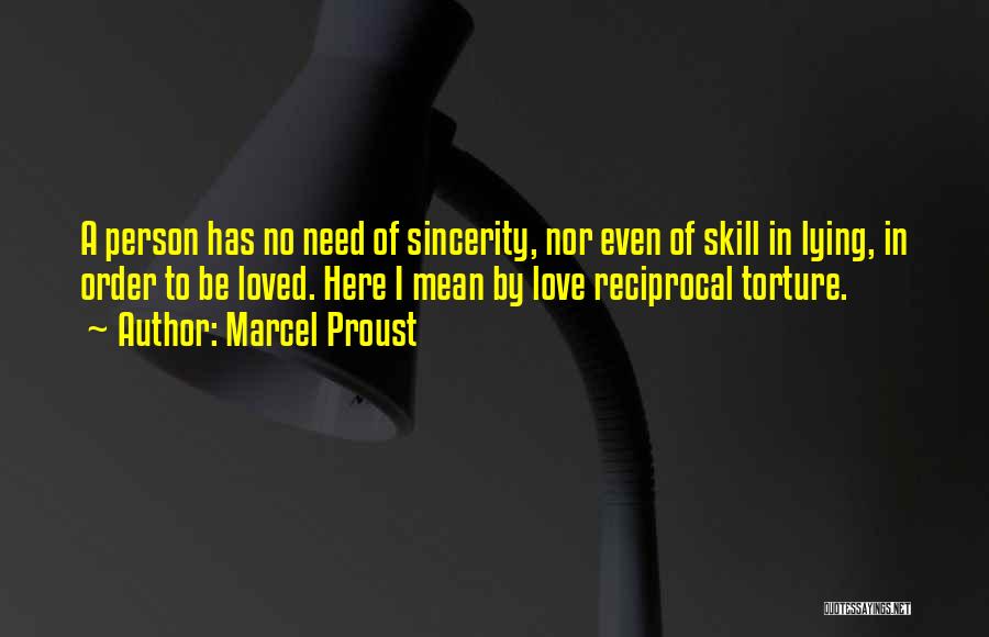 Marcel Proust Quotes: A Person Has No Need Of Sincerity, Nor Even Of Skill In Lying, In Order To Be Loved. Here I