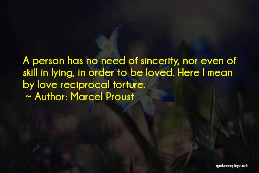 Marcel Proust Quotes: A Person Has No Need Of Sincerity, Nor Even Of Skill In Lying, In Order To Be Loved. Here I