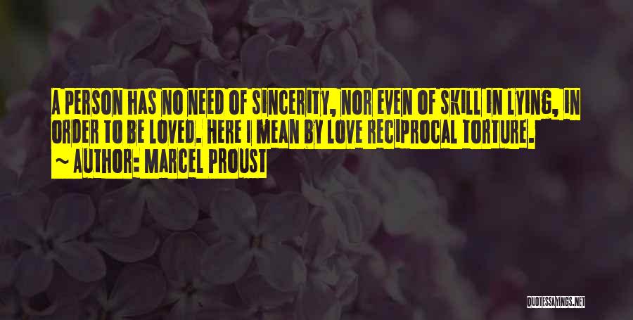 Marcel Proust Quotes: A Person Has No Need Of Sincerity, Nor Even Of Skill In Lying, In Order To Be Loved. Here I