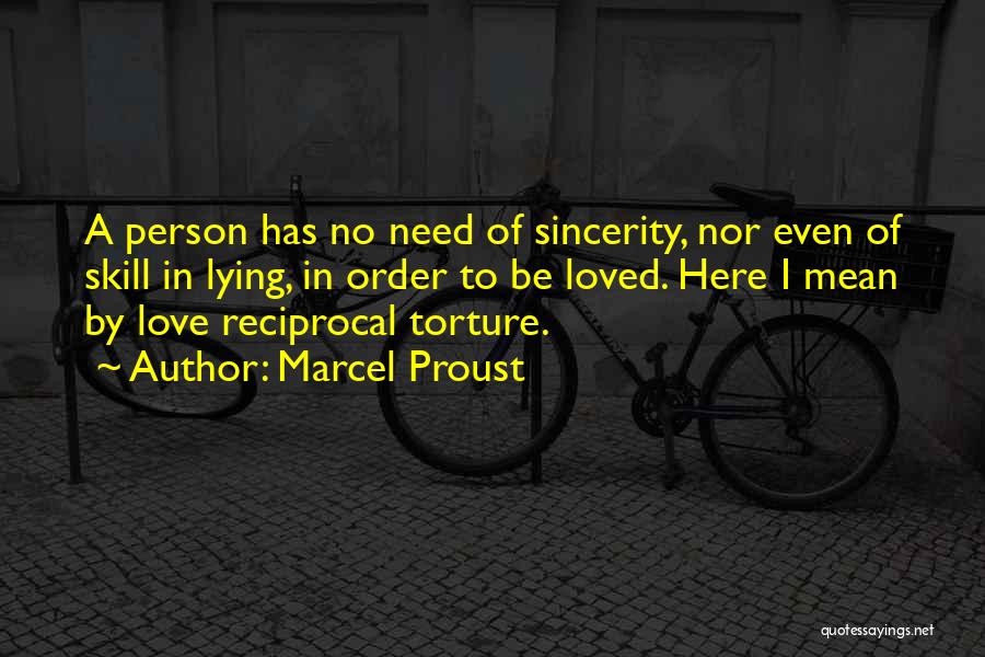 Marcel Proust Quotes: A Person Has No Need Of Sincerity, Nor Even Of Skill In Lying, In Order To Be Loved. Here I