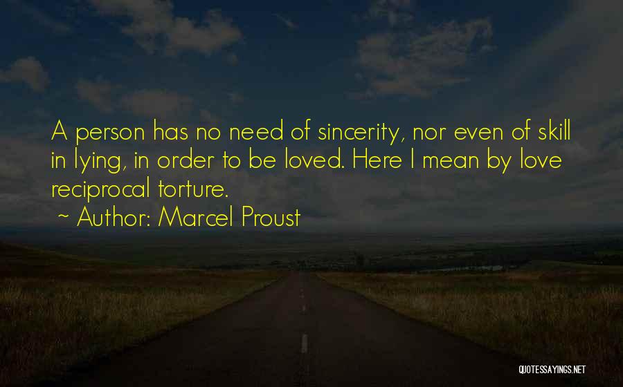 Marcel Proust Quotes: A Person Has No Need Of Sincerity, Nor Even Of Skill In Lying, In Order To Be Loved. Here I