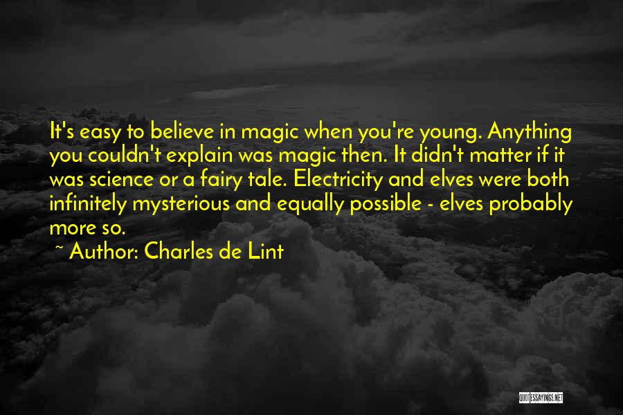 Charles De Lint Quotes: It's Easy To Believe In Magic When You're Young. Anything You Couldn't Explain Was Magic Then. It Didn't Matter If