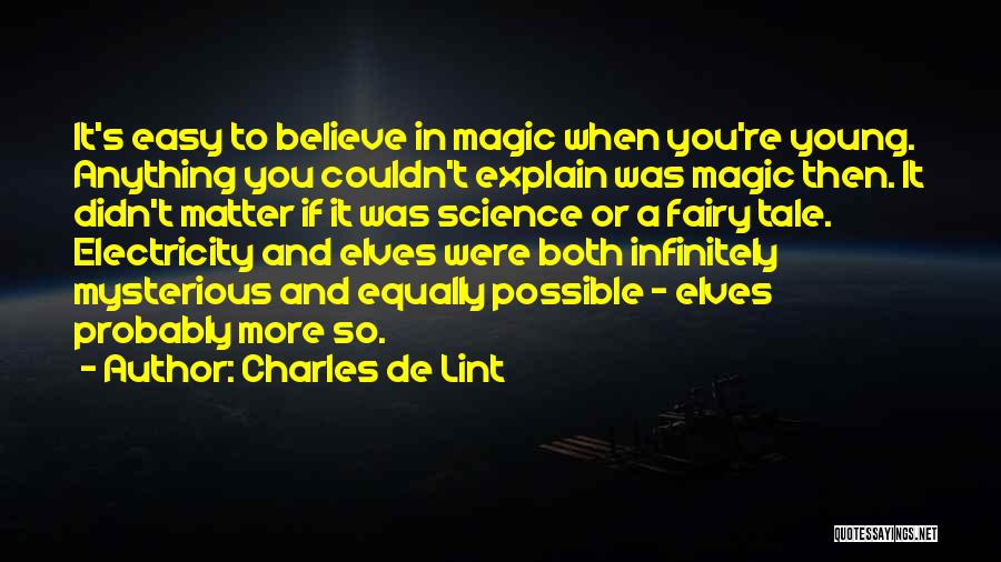 Charles De Lint Quotes: It's Easy To Believe In Magic When You're Young. Anything You Couldn't Explain Was Magic Then. It Didn't Matter If