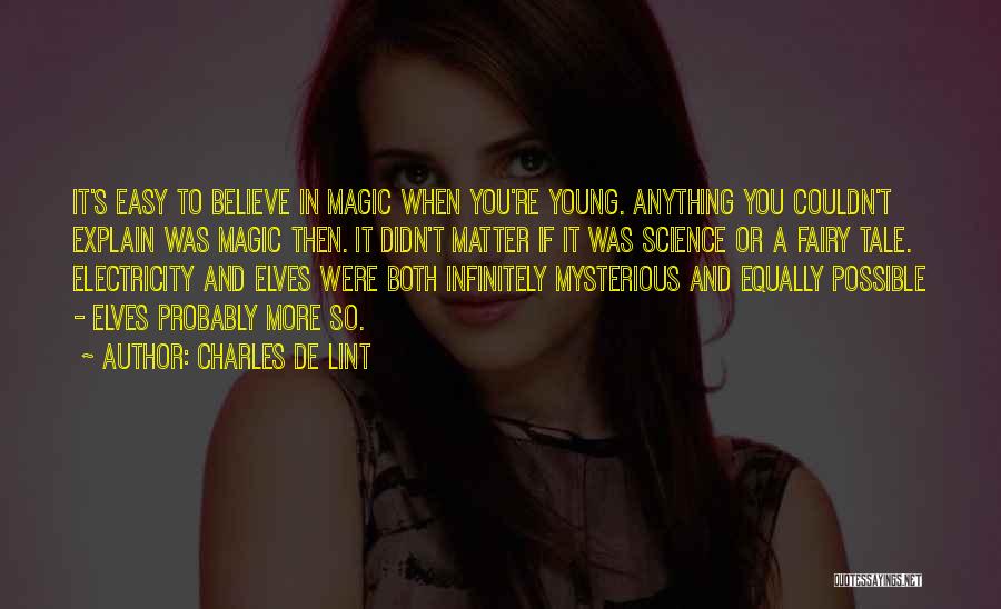 Charles De Lint Quotes: It's Easy To Believe In Magic When You're Young. Anything You Couldn't Explain Was Magic Then. It Didn't Matter If
